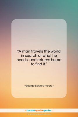 George Edward Moore quote: “A man travels the world in search…”- at QuotesQuotesQuotes.com