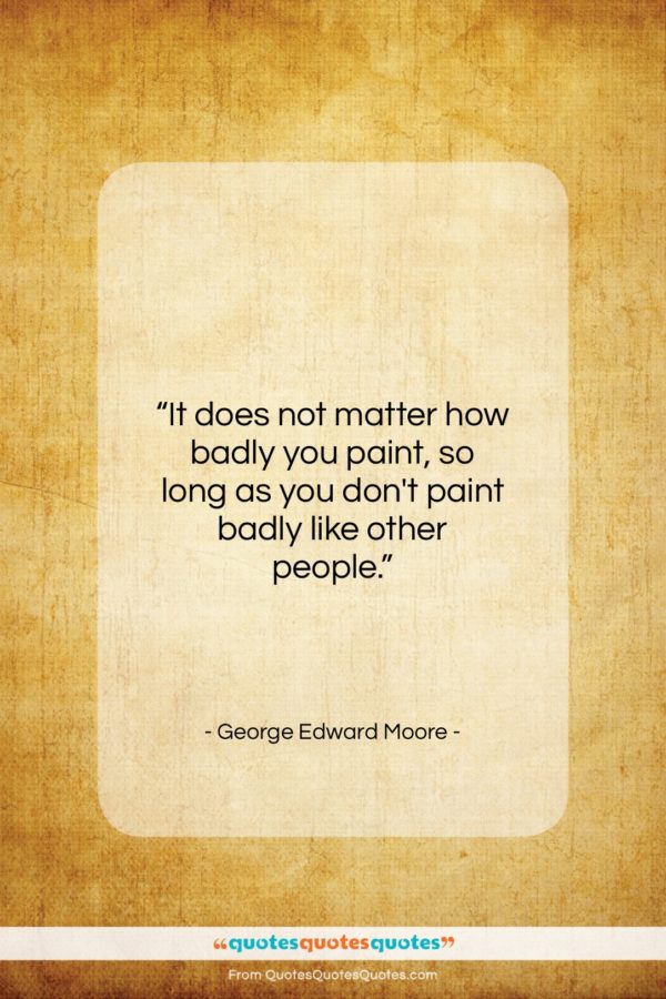 George Edward Moore quote: “It does not matter how badly you…”- at QuotesQuotesQuotes.com
