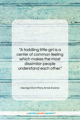 George Eliot (Mary Anne Evans) quote: “A toddling little girl is a center…”- at QuotesQuotesQuotes.com