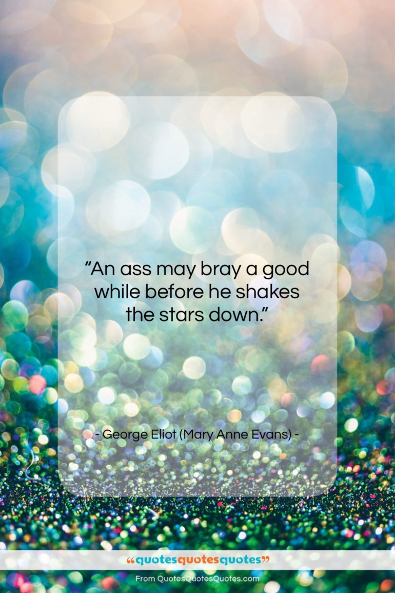 George Eliot (Mary Anne Evans) quote: “An ass may bray a good while…”- at QuotesQuotesQuotes.com