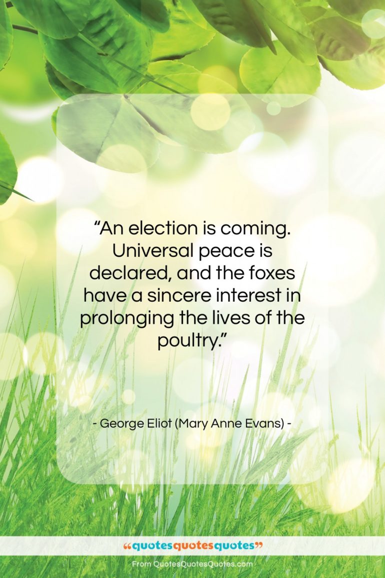 George Eliot (Mary Anne Evans) quote: “An election is coming. Universal peace is…”- at QuotesQuotesQuotes.com