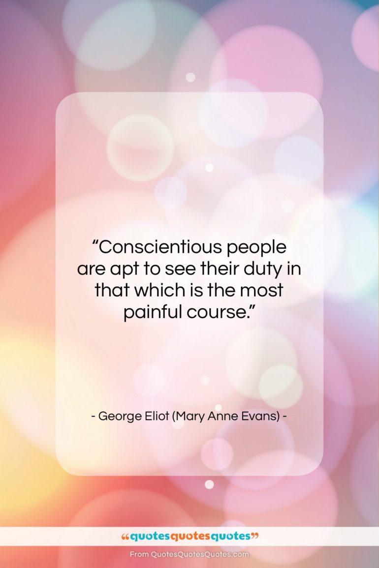 George Eliot (Mary Anne Evans) quote: “Conscientious people are apt to see their…”- at QuotesQuotesQuotes.com