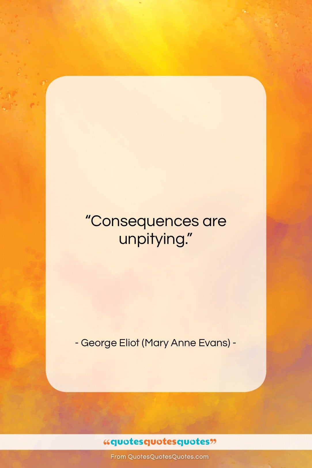 George Eliot (Mary Anne Evans) quote: “Consequences are unpitying….”- at QuotesQuotesQuotes.com