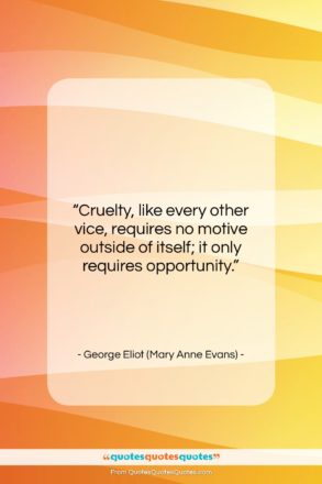 George Eliot (Mary Anne Evans) quote: “Cruelty, like every other vice, requires no…”- at QuotesQuotesQuotes.com