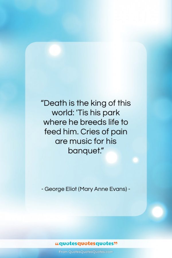 George Eliot (Mary Anne Evans) quote: “Death is the king of this world:…”- at QuotesQuotesQuotes.com