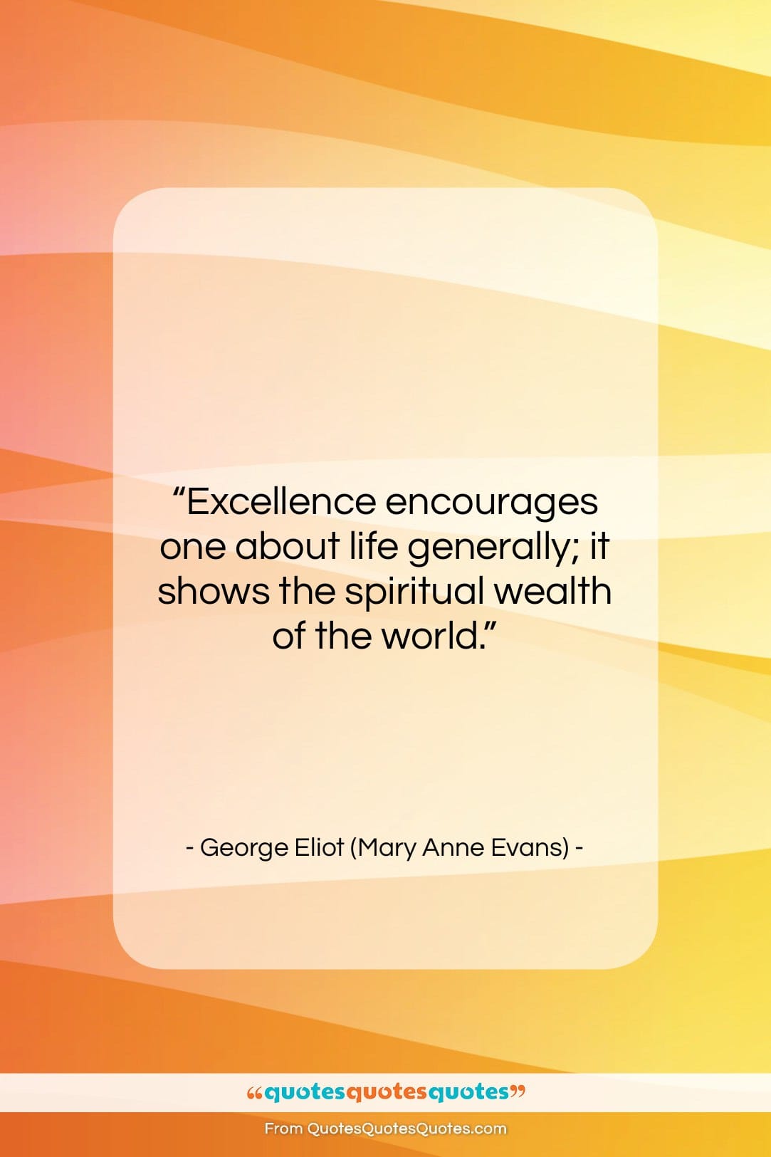George Eliot (Mary Anne Evans) quote: “Excellence encourages one about life generally; it…”- at QuotesQuotesQuotes.com