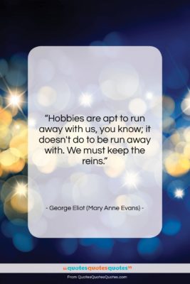 George Eliot (Mary Anne Evans) quote: “Hobbies are apt to run away with…”- at QuotesQuotesQuotes.com