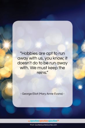 George Eliot (Mary Anne Evans) quote: “Hobbies are apt to run away with…”- at QuotesQuotesQuotes.com