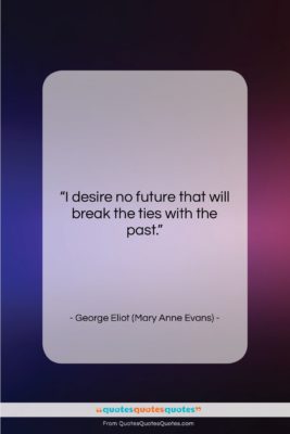 George Eliot (Mary Anne Evans) quote: “I desire no future that will break…”- at QuotesQuotesQuotes.com