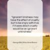 George Eliot (Mary Anne Evans) quote: “Ignorant kindness may have the effect of…”- at QuotesQuotesQuotes.com