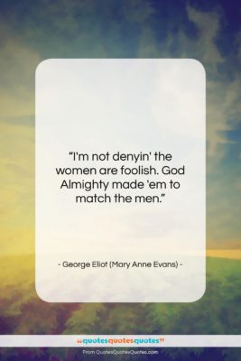 George Eliot (Mary Anne Evans) quote: “I’m not denyin’ the women are foolish….”- at QuotesQuotesQuotes.com