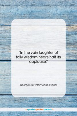 George Eliot (Mary Anne Evans) quote: “In the vain laughter of folly wisdom…”- at QuotesQuotesQuotes.com