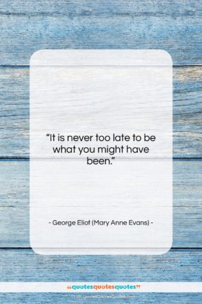George Eliot (Mary Anne Evans) quote: “It is never too late to be…”- at QuotesQuotesQuotes.com