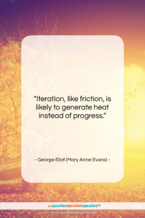George Eliot (Mary Anne Evans) quote: “Iteration, like friction, is likely to generate…”- at QuotesQuotesQuotes.com