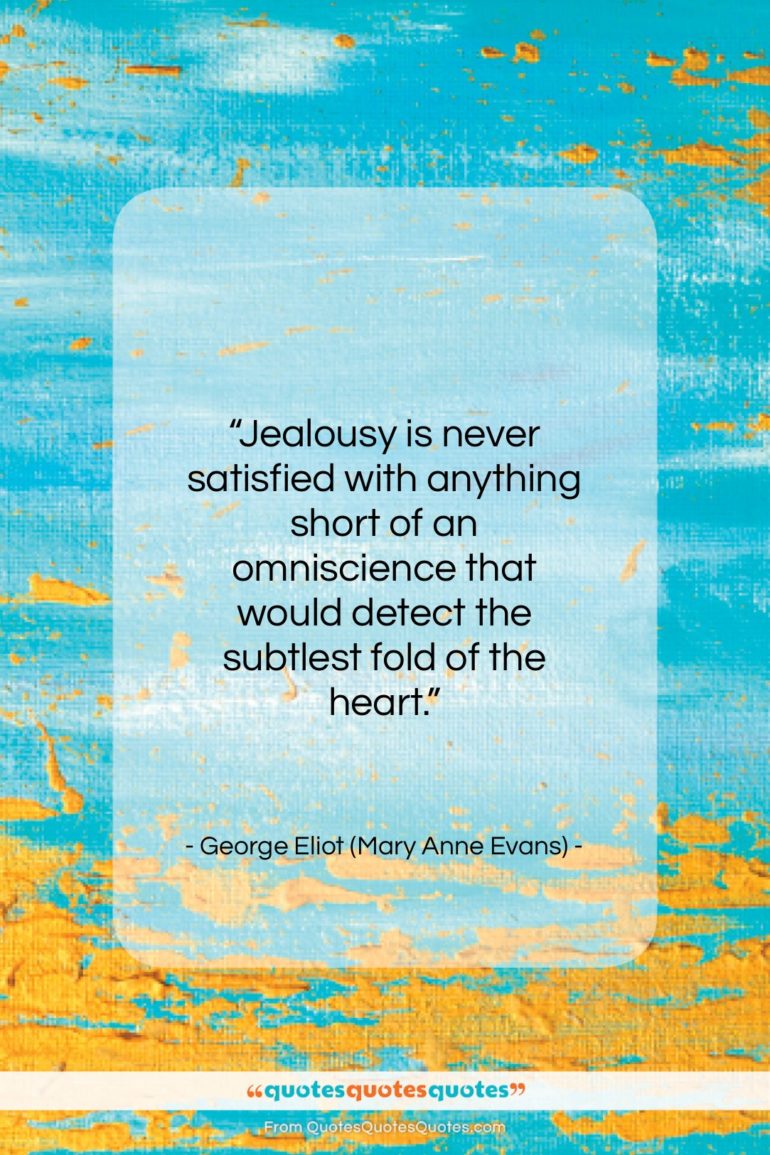 George Eliot (Mary Anne Evans) quote: “Jealousy is never satisfied with anything short…”- at QuotesQuotesQuotes.com