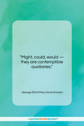 George Eliot (Mary Anne Evans) quote: “Might, could, would — they are contemptible…”- at QuotesQuotesQuotes.com