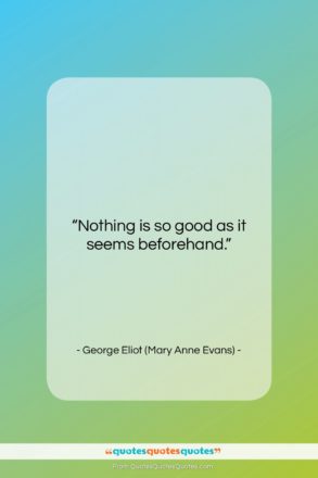 George Eliot (Mary Anne Evans) quote: “Nothing is so good as it seems…”- at QuotesQuotesQuotes.com