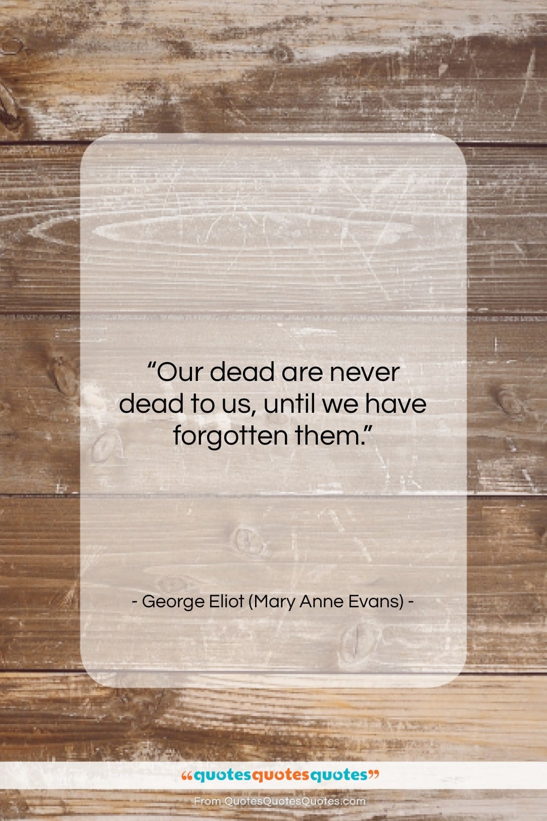 George Eliot (Mary Anne Evans) quote: “Our dead are never dead to us,…”- at QuotesQuotesQuotes.com