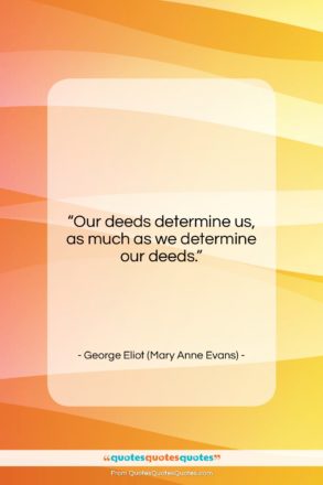 George Eliot (Mary Anne Evans) quote: “Our deeds determine us, as much as…”- at QuotesQuotesQuotes.com