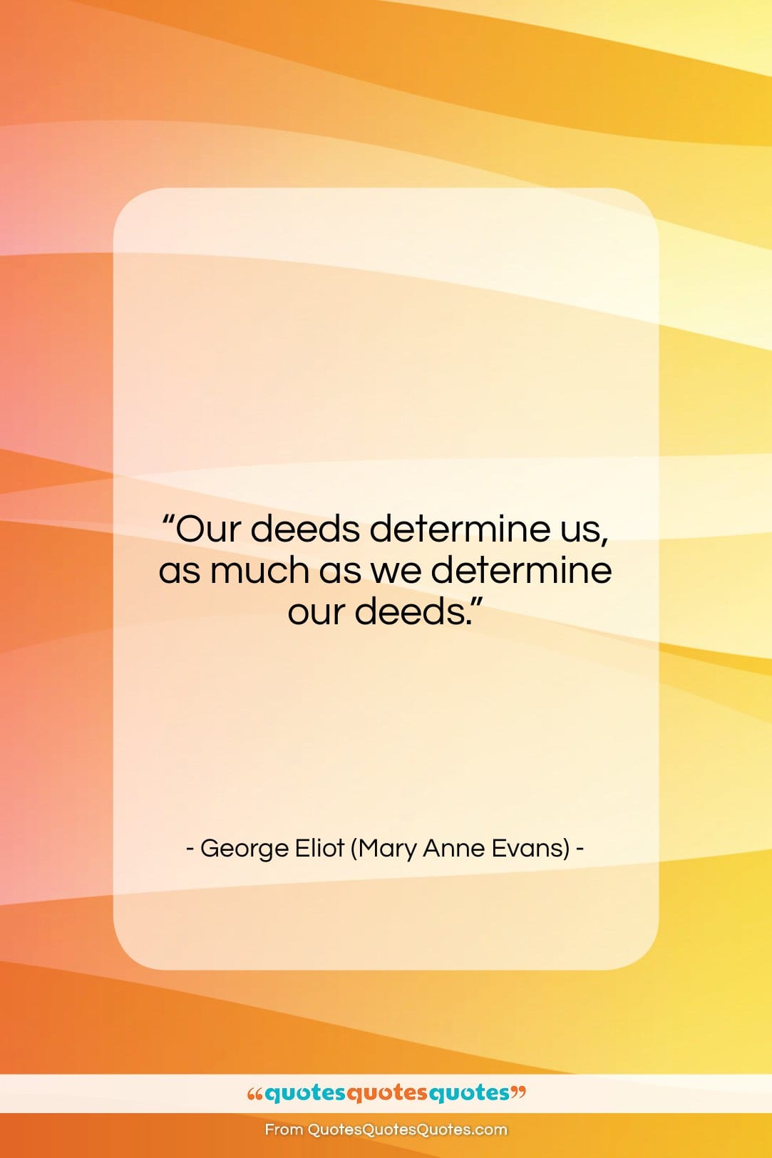 George Eliot (Mary Anne Evans) quote: “Our deeds determine us, as much as…”- at QuotesQuotesQuotes.com