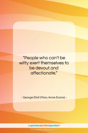 George Eliot (Mary Anne Evans) quote: “People who can’t be witty exert themselves…”- at QuotesQuotesQuotes.com