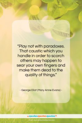 George Eliot (Mary Anne Evans) quote: “Play not with paradoxes. That caustic which…”- at QuotesQuotesQuotes.com