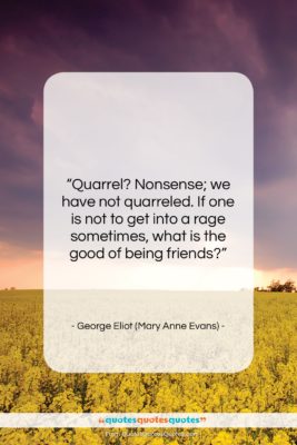 George Eliot (Mary Anne Evans) quote: “Quarrel? Nonsense; we have not quarreled. If…”- at QuotesQuotesQuotes.com