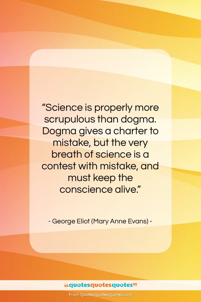 George Eliot (Mary Anne Evans) quote: “Science is properly more scrupulous than dogma….”- at QuotesQuotesQuotes.com