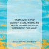 George Eliot (Mary Anne Evans) quote: “That’s what a man wants in a…”- at QuotesQuotesQuotes.com