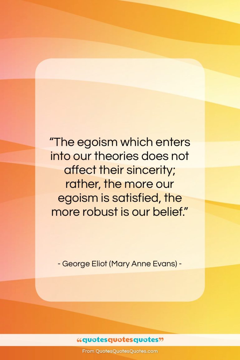 George Eliot (Mary Anne Evans) quote: “The egoism which enters into our theories…”- at QuotesQuotesQuotes.com