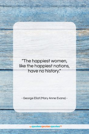 George Eliot (Mary Anne Evans) quote: “The happiest women, like the happiest nations,…”- at QuotesQuotesQuotes.com