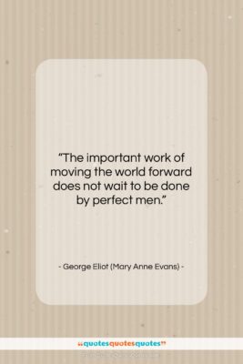 George Eliot (Mary Anne Evans) quote: “The important work of moving the world…”- at QuotesQuotesQuotes.com