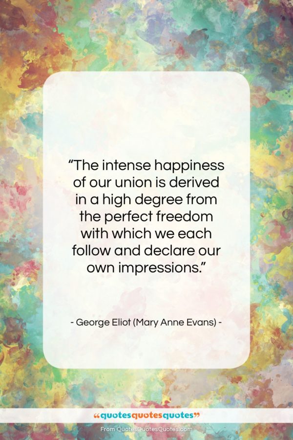George Eliot (Mary Anne Evans) quote: “The intense happiness of our union is…”- at QuotesQuotesQuotes.com