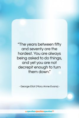 George Eliot (Mary Anne Evans) quote: “The years between fifty and seventy are…”- at QuotesQuotesQuotes.com