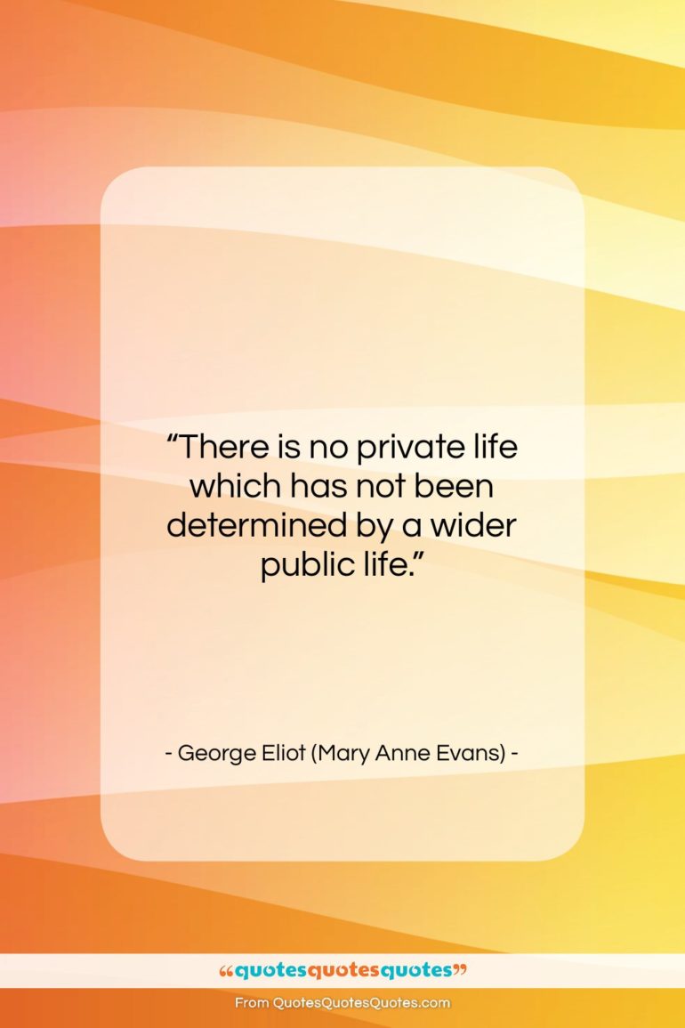 George Eliot (Mary Anne Evans) quote: “There is no private life which has…”- at QuotesQuotesQuotes.com