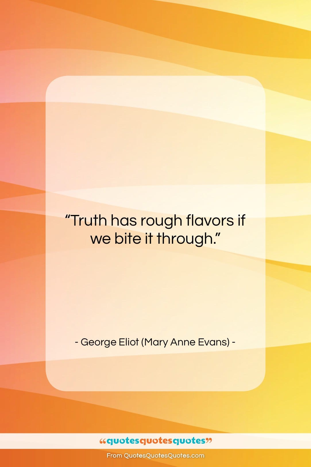 George Eliot (Mary Anne Evans) quote: “Truth has rough flavors if we bite…”- at QuotesQuotesQuotes.com