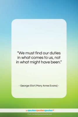 George Eliot (Mary Anne Evans) quote: “We must find our duties in what…”- at QuotesQuotesQuotes.com