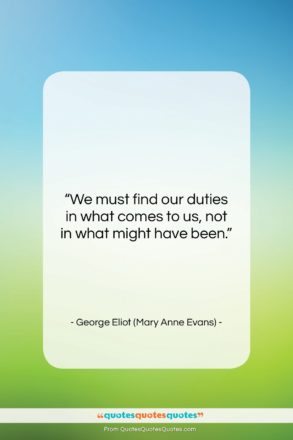 George Eliot (Mary Anne Evans) quote: “We must find our duties in what…”- at QuotesQuotesQuotes.com