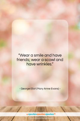 George Eliot (Mary Anne Evans) quote: “Wear a smile and have friends; wear…”- at QuotesQuotesQuotes.com