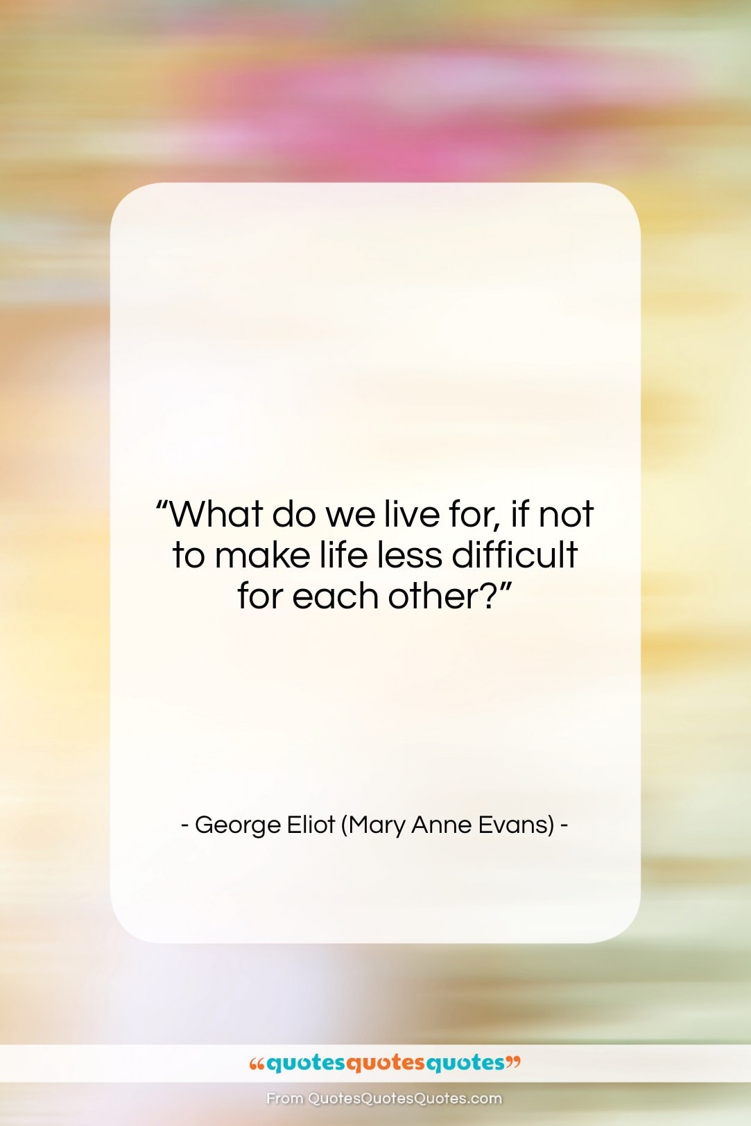 George Eliot (Mary Anne Evans) quote: “What do we live for, if not…”- at QuotesQuotesQuotes.com