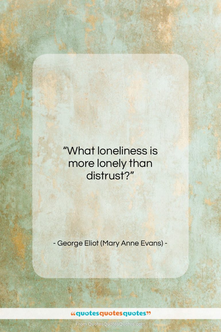 George Eliot (Mary Anne Evans) quote: “What loneliness is more lonely than distrust?…”- at QuotesQuotesQuotes.com