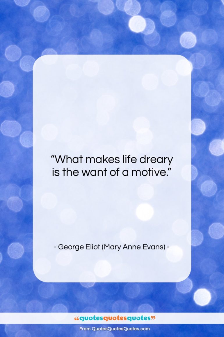 George Eliot (Mary Anne Evans) quote: “What makes life dreary is the want…”- at QuotesQuotesQuotes.com