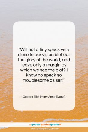 George Eliot (Mary Anne Evans) quote: “Will not a tiny speck very close…”- at QuotesQuotesQuotes.com