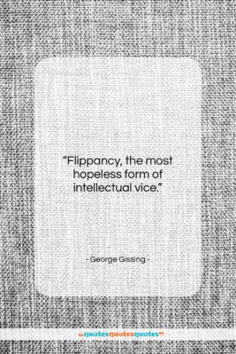 George Gissing quote: “Flippancy, the most hopeless form of intellectual…”- at QuotesQuotesQuotes.com