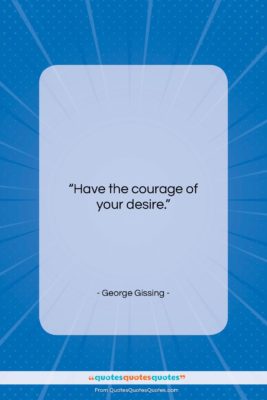 George Gissing quote: “Have the courage of your desire….”- at QuotesQuotesQuotes.com