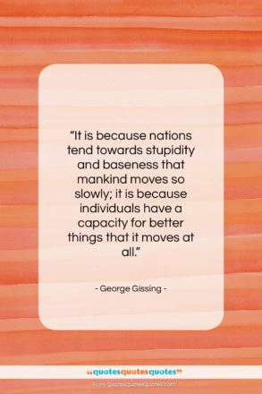 George Gissing quote: “It is because nations tend towards stupidity…”- at QuotesQuotesQuotes.com