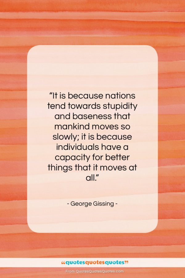 George Gissing quote: “It is because nations tend towards stupidity…”- at QuotesQuotesQuotes.com