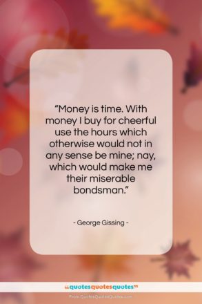 George Gissing quote: “Money is time. With money I buy…”- at QuotesQuotesQuotes.com