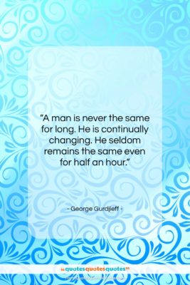 George Gurdjieff quote: “A man is never the same for…”- at QuotesQuotesQuotes.com