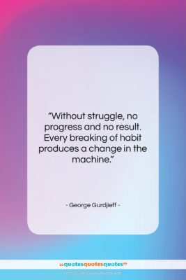 George Gurdjieff quote: “Without struggle, no progress and no result….”- at QuotesQuotesQuotes.com
